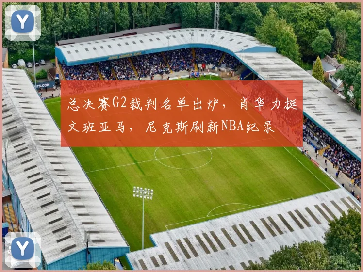 总决赛G2裁判名单出炉,肖华力挺文班亚马,尼克斯刷新NBA纪录