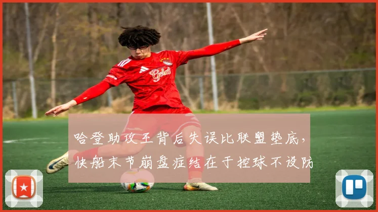哈登助攻王背后失误比联盟垫底,快船末节崩盘症结在于控球不设防