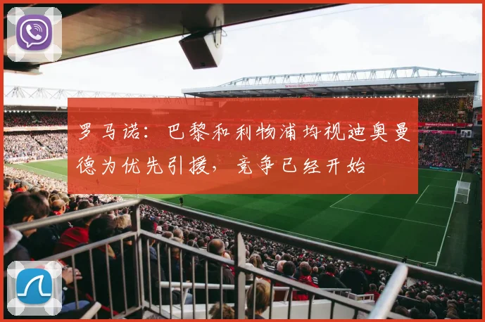 罗马诺：巴黎和利物浦均视迪奥曼德为优先引援，竞争已经开始