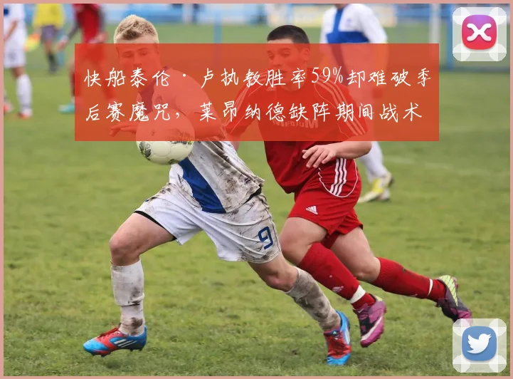 快船泰伦·卢执教胜率59%却难破季后赛魔咒,莱昂纳德缺阵期间战术瘫痪数据解读