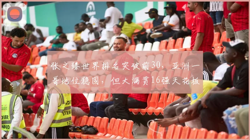 张之臻世界排名突破前30,亚洲一哥地位稳固,但大满贯16强天花板待破