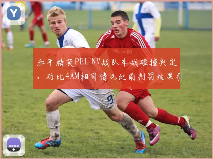 和平精英PEL NV战队车战碰撞判定，对比4AM相同情况此前判罚结果引发双标声讨