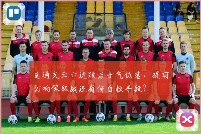 南通支云六连败后士气低落,提前打响保级战还有何自救手段?